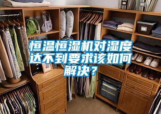恒溫恒濕機(jī)對(duì)濕度達(dá)不到要求該如何解決？