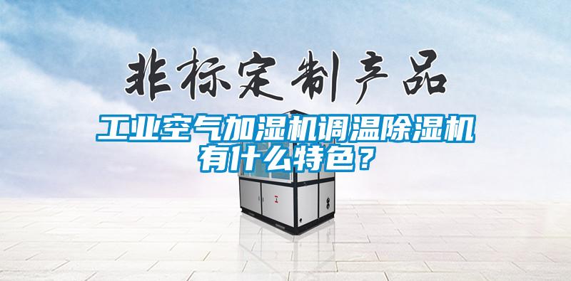 工業(yè)空氣加濕機調(diào)溫除濕機有什么特色？