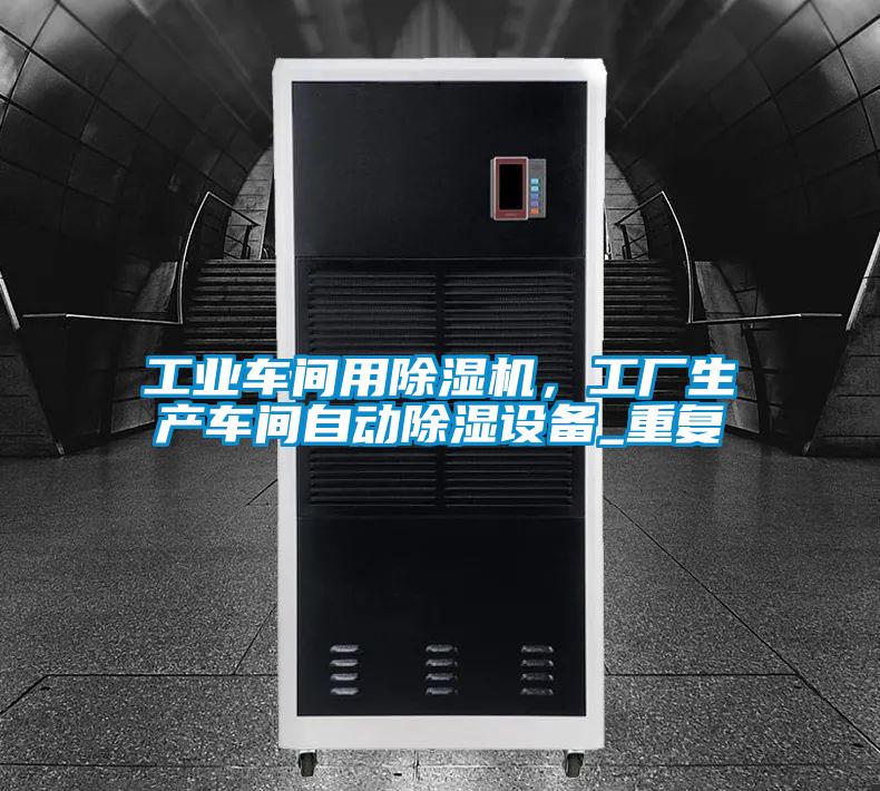 工業(yè)車間用除濕機(jī)，工廠生產(chǎn)車間自動(dòng)除濕設(shè)備_重復(fù)