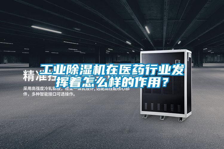 工業(yè)除濕機在醫(yī)藥行業(yè)發(fā)揮著怎么樣的作用？