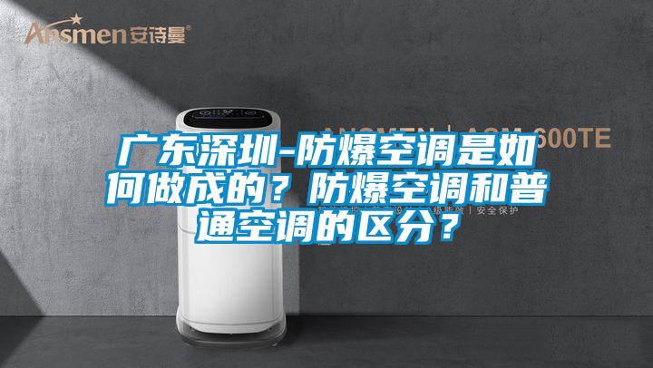 廣東深圳-防爆空調(diào)是如何做成的？防爆空調(diào)和普通空調(diào)的區(qū)分？