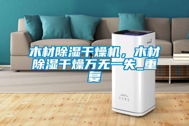 木材除濕干燥機，木材除濕干燥萬無一失_重復(fù)