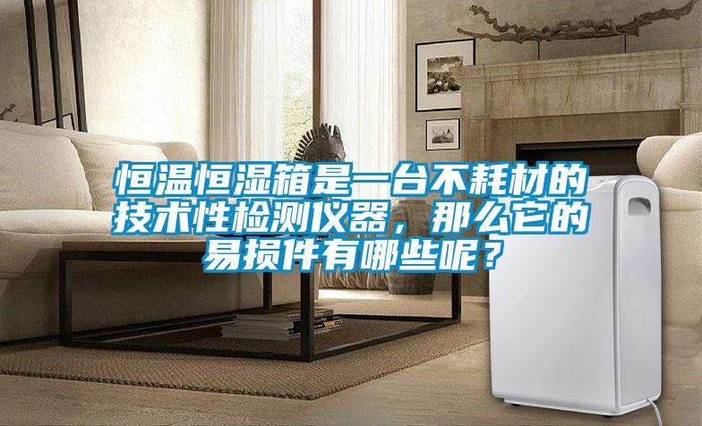 恒溫恒濕箱是一臺(tái)不耗材的技術(shù)性檢測儀器，那么它的易損件有哪些呢？