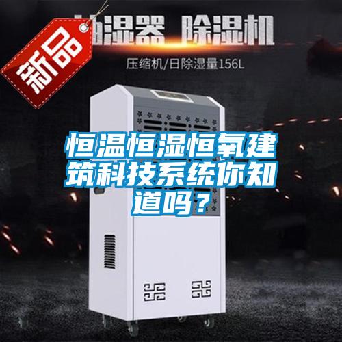 恒溫恒濕恒氧建筑科技系統(tǒng)你知道嗎？