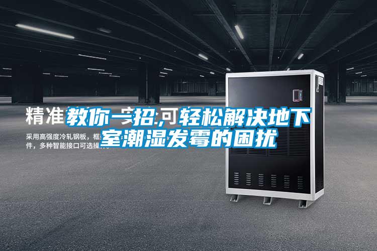 教你一招，輕松解決地下室潮濕發(fā)霉的困擾