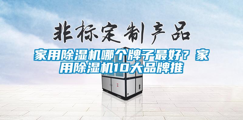 家用除濕機(jī)哪個(gè)牌子最好？家用除濕機(jī)10大品牌推