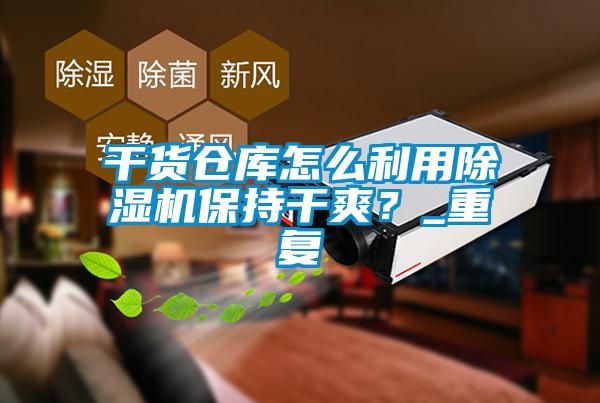 干貨倉(cāng)庫(kù)怎么利用除濕機(jī)保持干爽？_重復(fù)