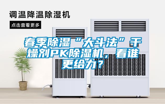春季除濕“大斗法”干燥劑PK除濕機(jī)，看誰更給力？