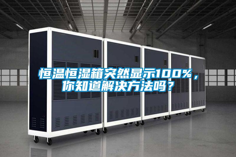 恒溫恒濕箱突然顯示100%，你知道解決方法嗎？