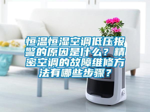 恒溫恒濕空調低壓報警的原因是什么？精密空調的故障維修方法有哪些步驟？