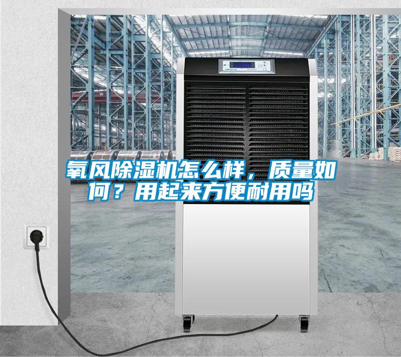 氧風除濕機怎么樣，質(zhì)量如何？用起來方便耐用嗎