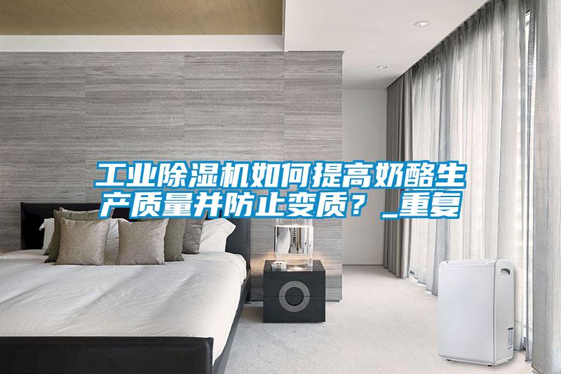 工業(yè)除濕機(jī)如何提高奶酪生產(chǎn)質(zhì)量并防止變質(zhì)？_重復(fù)