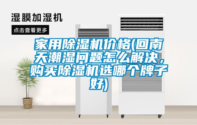 家用除濕機(jī)價(jià)格(回南天潮濕問題怎么解決，購買除濕機(jī)選哪個(gè)牌子好)