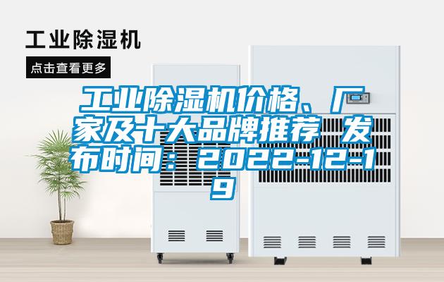 工業(yè)除濕機(jī)價(jià)格、廠家及十大品牌推薦 發(fā)布時(shí)間：2022-12-19