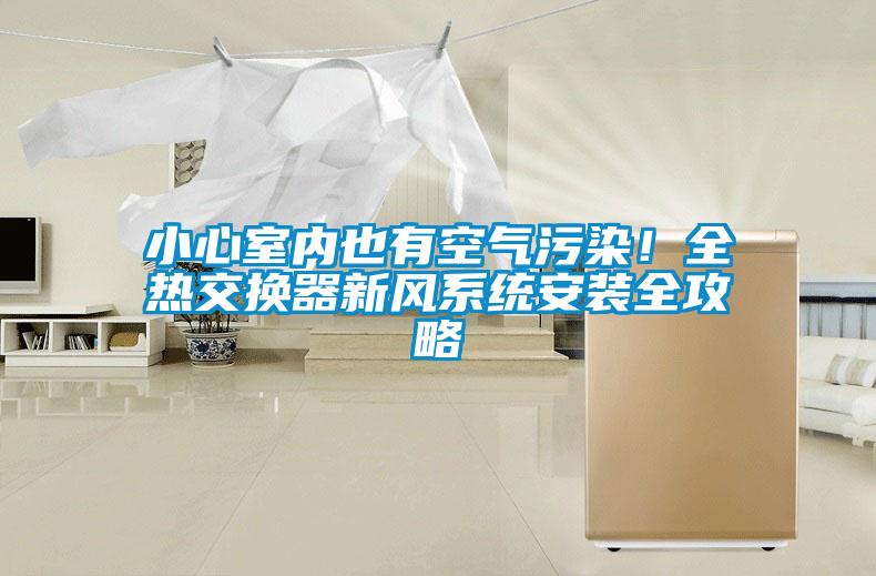小心室內(nèi)也有空氣污染！全熱交換器新風系統(tǒng)安裝全攻略