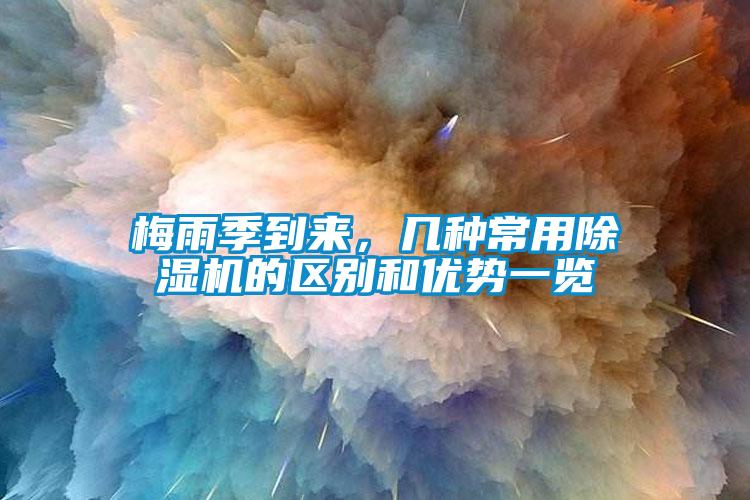 梅雨季到來，幾種常用除濕機(jī)的區(qū)別和優(yōu)勢一覽