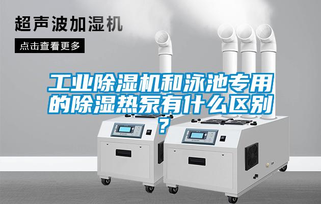 工業(yè)除濕機和泳池專用的除濕熱泵有什么區(qū)別？