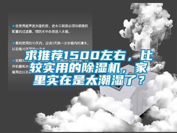 求推薦1500左右，比較實用的除濕機，家里實在是太潮濕了？