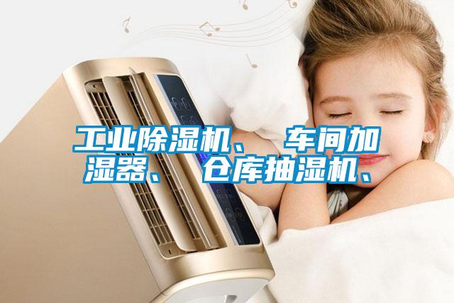 工業(yè)除濕機、 車間加濕器、 倉庫抽濕機、