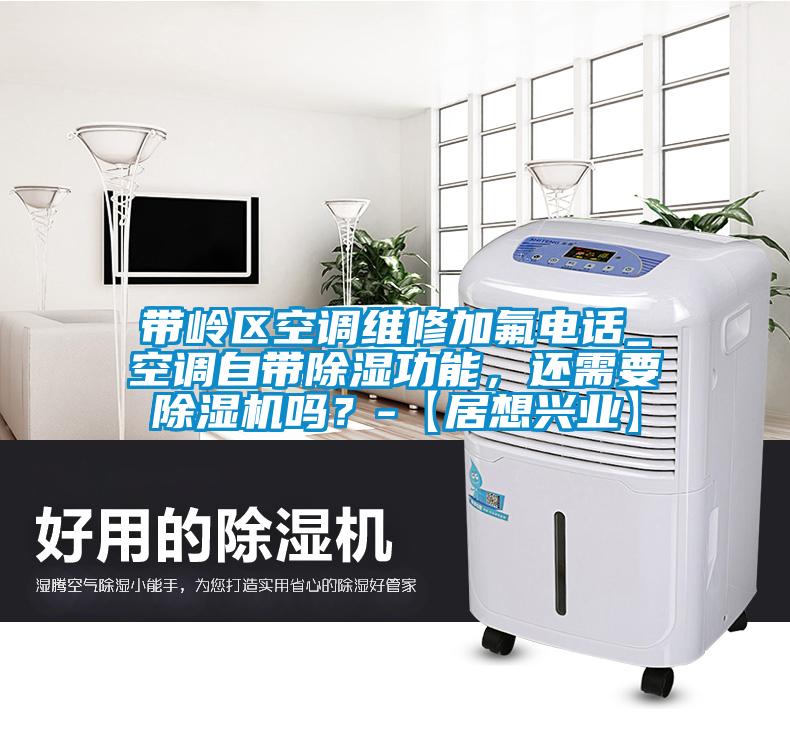 帶嶺區(qū)空調(diào)維修加氟電話_空調(diào)自帶除濕功能，還需要除濕機(jī)嗎？-【居想興業(yè)】