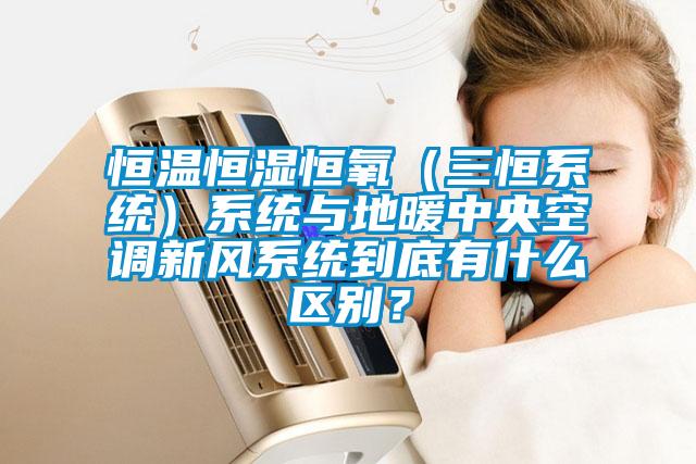 恒溫恒濕恒氧（三恒系統(tǒng)）系統(tǒng)與地暖中央空調(diào)新風(fēng)系統(tǒng)到底有什么區(qū)別？