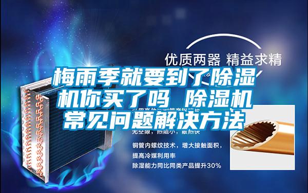 梅雨季就要到了除濕機(jī)你買了嗎 除濕機(jī)常見問(wèn)題解決方法