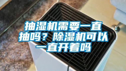 抽濕機(jī)需要一直抽嗎？除濕機(jī)可以一直開著嗎