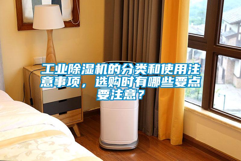 工業(yè)除濕機的分類和使用注意事項，選購時有哪些要點要注意？