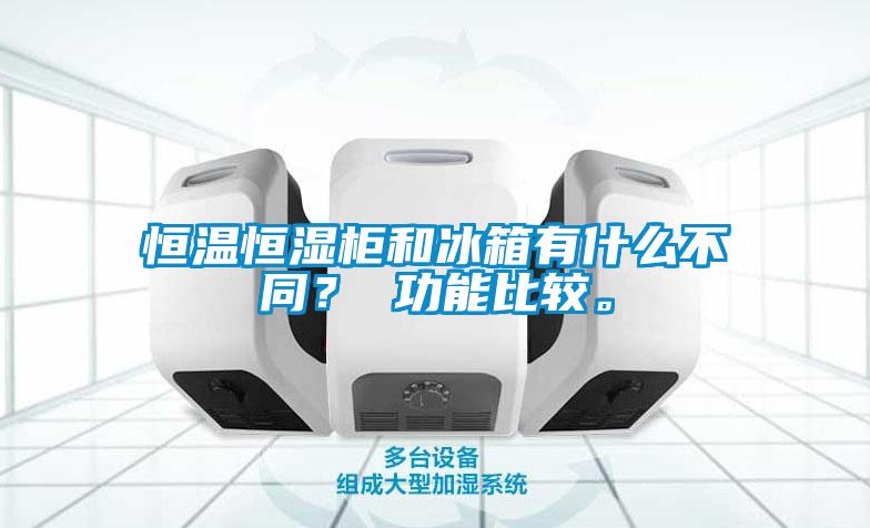 恒溫恒濕柜和冰箱有什么不同？ 功能比較。