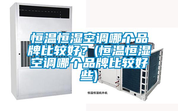 恒溫恒濕空調(diào)哪個(gè)品牌比較好？(恒溫恒濕空調(diào)哪個(gè)品牌比較好些)