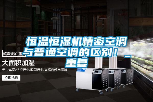 恒溫恒濕機(jī)精密空調(diào)與普通空調(diào)的區(qū)別！_重復(fù)
