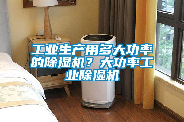 工業(yè)生產用多大功率的除濕機？大功率工業(yè)除濕機