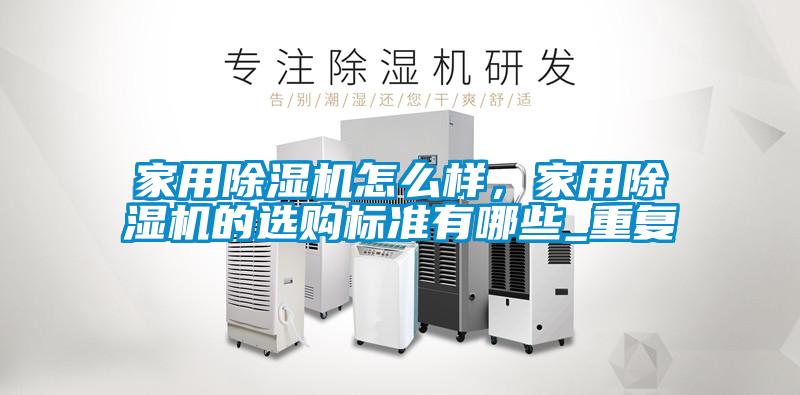 家用除濕機(jī)怎么樣，家用除濕機(jī)的選購(gòu)標(biāo)準(zhǔn)有哪些_重復(fù)