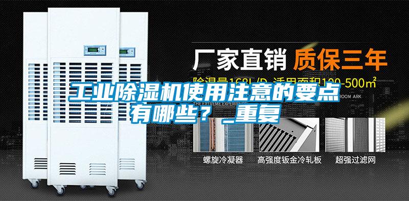 工業(yè)除濕機(jī)使用注意的要點(diǎn)有哪些？_重復(fù)