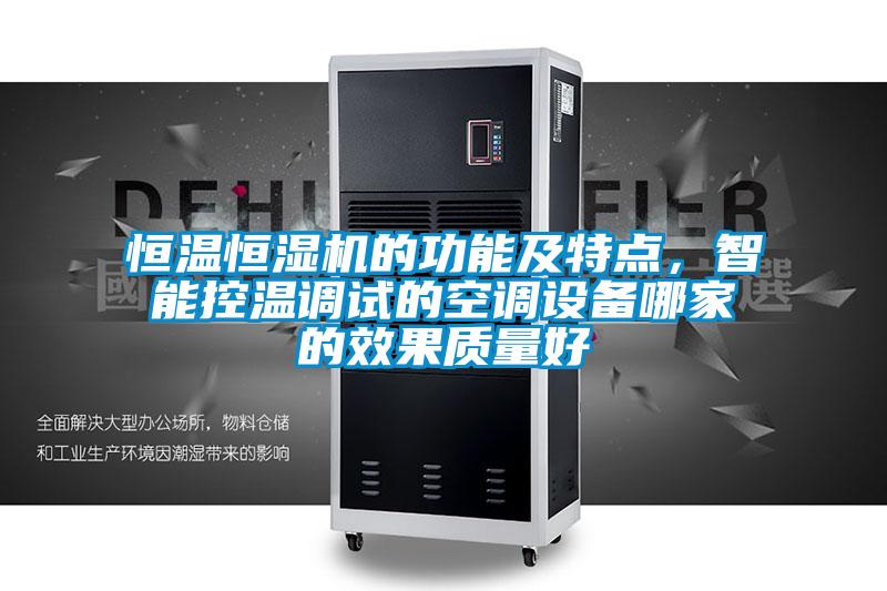 恒溫恒濕機的功能及特點，智能控溫調(diào)試的空調(diào)設(shè)備哪家的效果質(zhì)量好