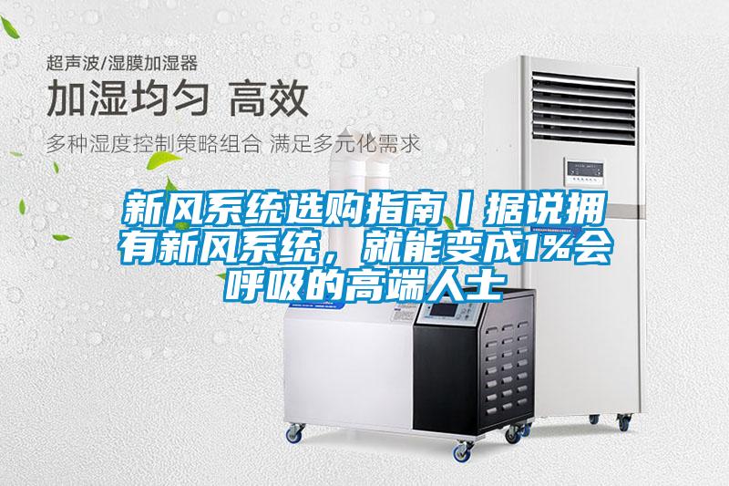 新風系統(tǒng)選購指南丨據說擁有新風系統(tǒng)，就能變成1%會呼吸的高端人士