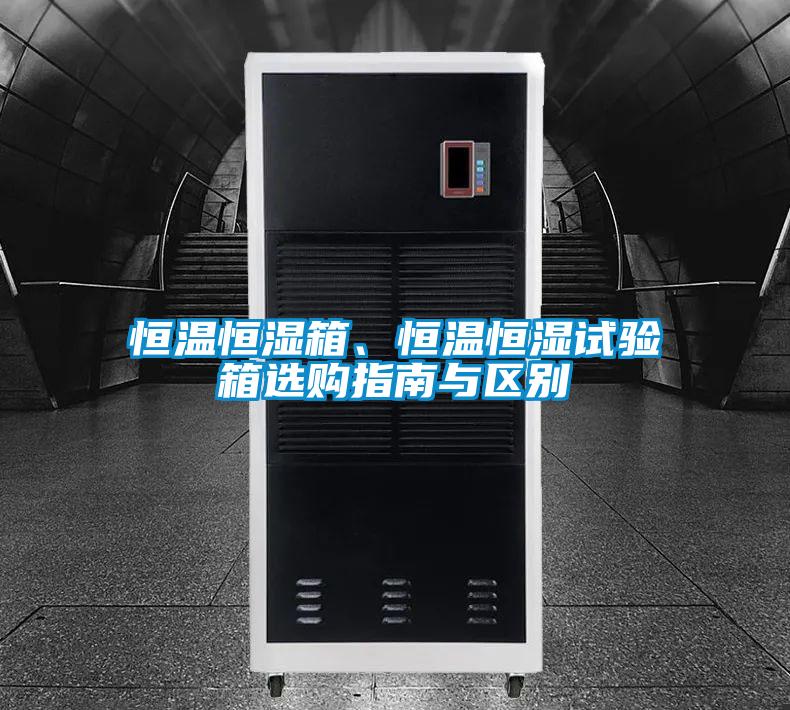 恒溫恒濕箱、恒溫恒濕試驗(yàn)箱選購(gòu)指南與區(qū)別