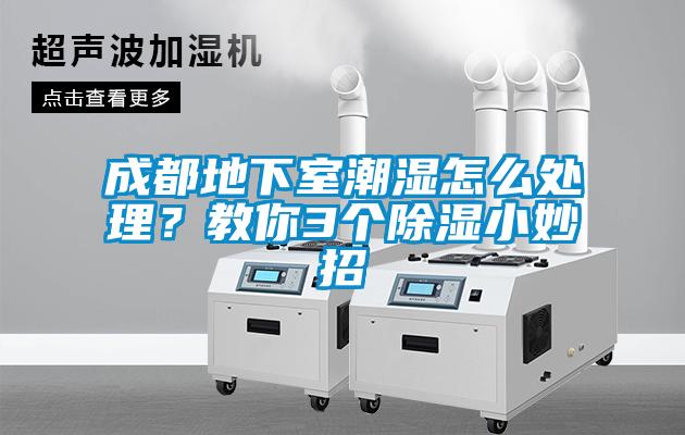 成都地下室潮濕怎么處理？教你3個(gè)除濕小妙招