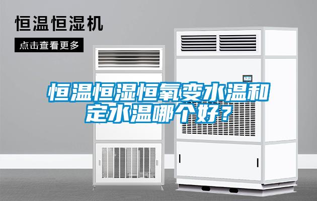 恒溫恒濕恒氧變水溫和定水溫哪個(gè)好？