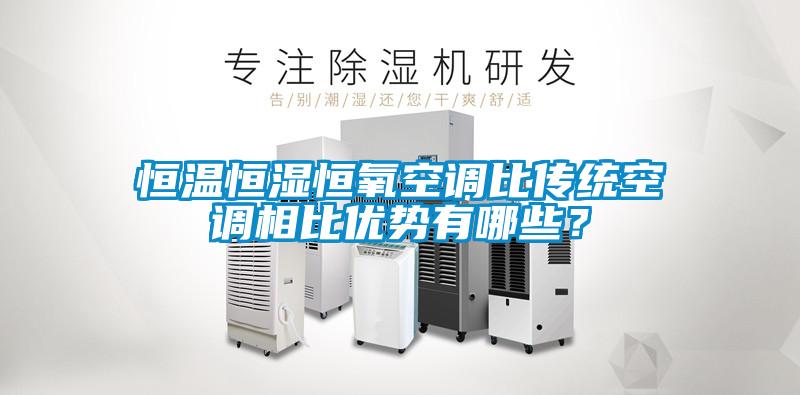 恒溫恒濕恒氧空調(diào)比傳統(tǒng)空調(diào)相比優(yōu)勢有哪些？