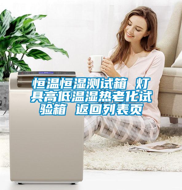 恒溫恒濕測(cè)試箱 燈具高低溫濕熱老化試驗(yàn)箱 返回列表頁