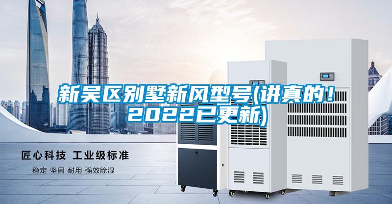 新吳區(qū)別墅新風(fēng)型號(hào)(講真的！2022已更新)