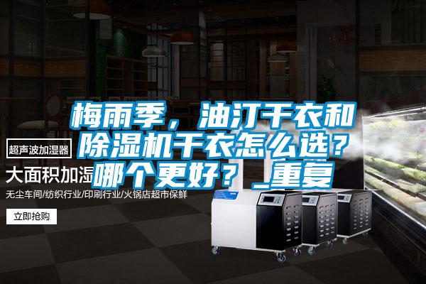 梅雨季，油汀干衣和除濕機(jī)干衣怎么選？哪個(gè)更好？_重復(fù)