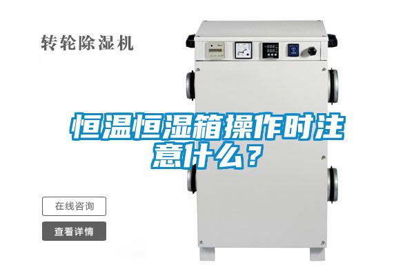 恒溫恒濕箱操作時注意什么？