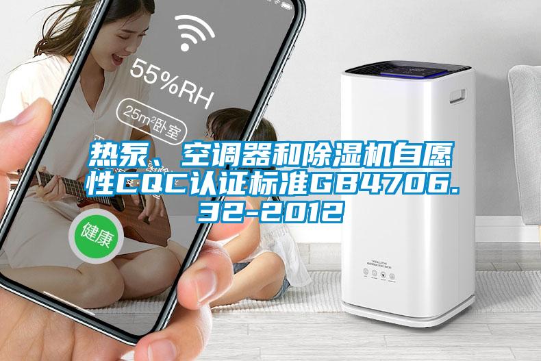熱泵、空調(diào)器和除濕機(jī)自愿性CQC認(rèn)證標(biāo)準(zhǔn)GB4706.32-2012