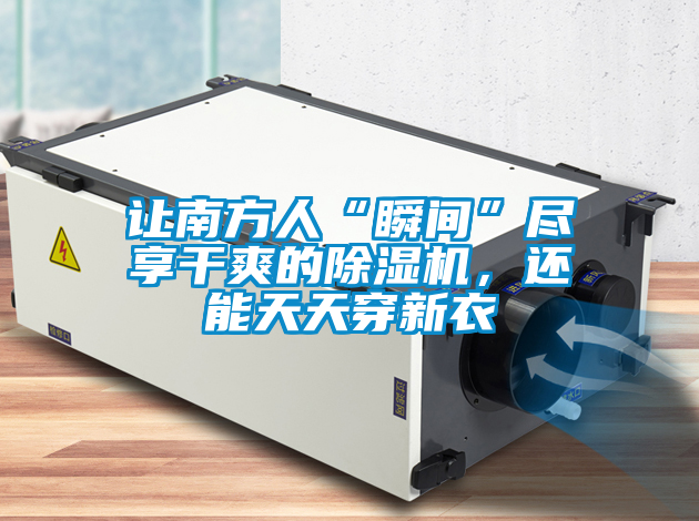 讓南方人“瞬間”盡享干爽的除濕機，還能天天穿新衣