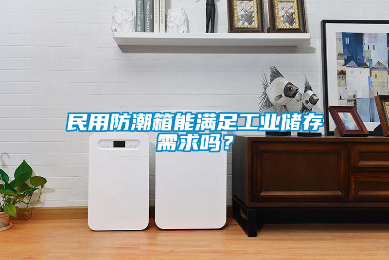 民用防潮箱能滿足工業(yè)儲(chǔ)存需求嗎？