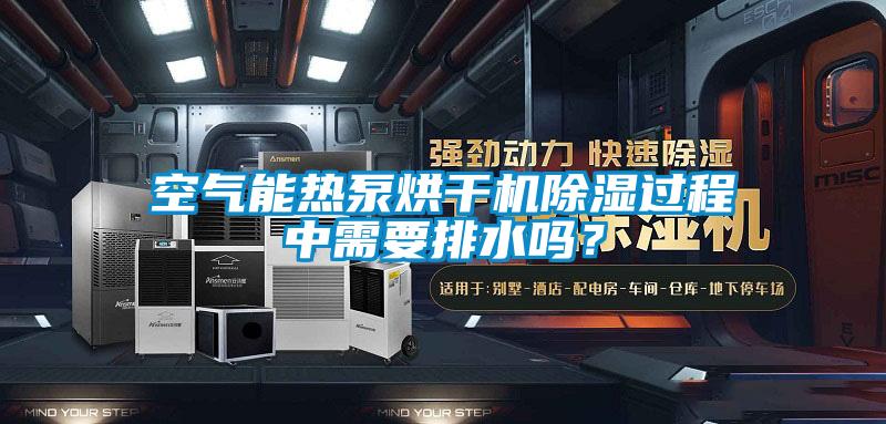 空氣能熱泵烘干機(jī)除濕過程中需要排水嗎？