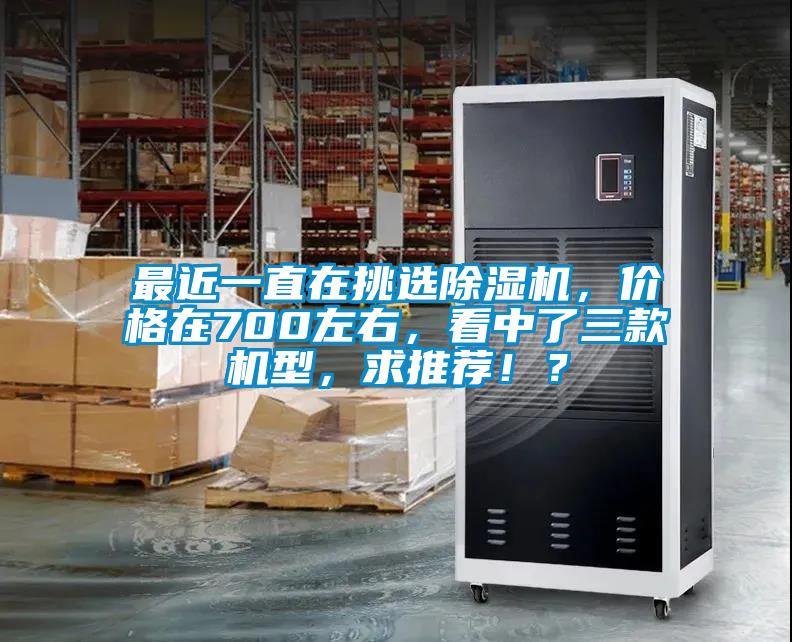 最近一直在挑選除濕機，價格在700左右，看中了三款機型，求推薦?。?></div>
								<div   id=