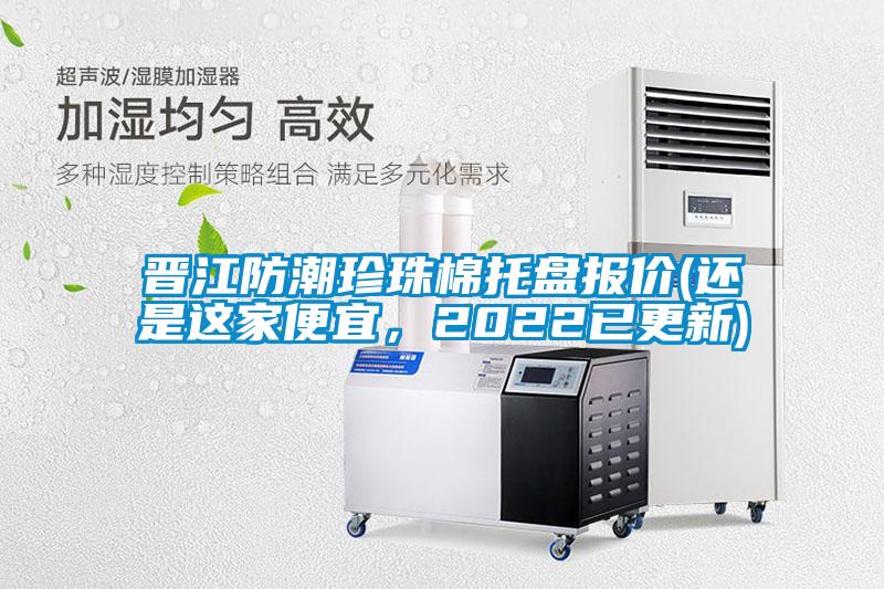 晉江防潮珍珠棉托盤報(bào)價(還是這家便宜，2022已更新)